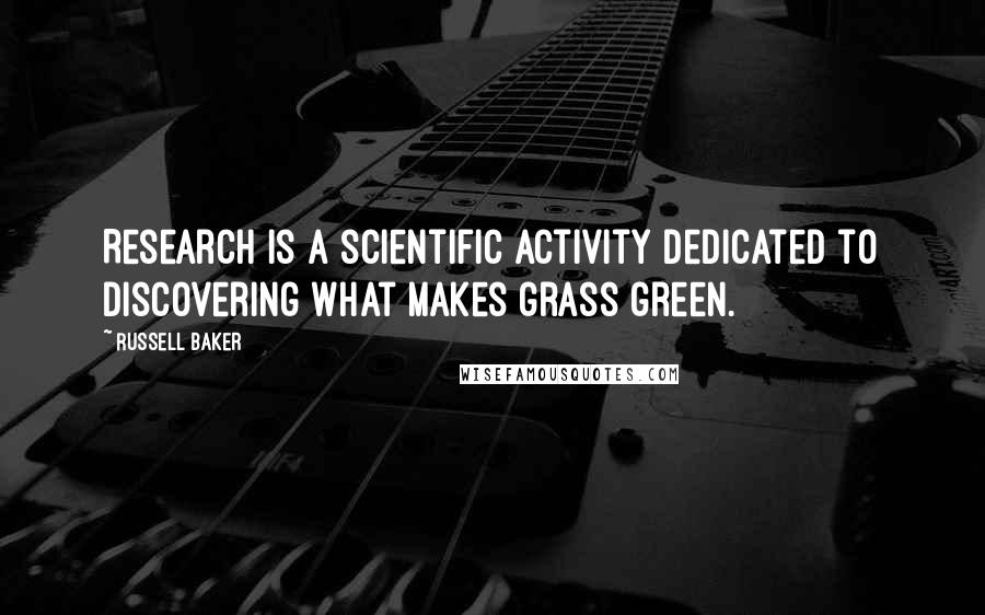 Russell Baker Quotes: Research is a scientific activity dedicated to discovering what makes grass green.