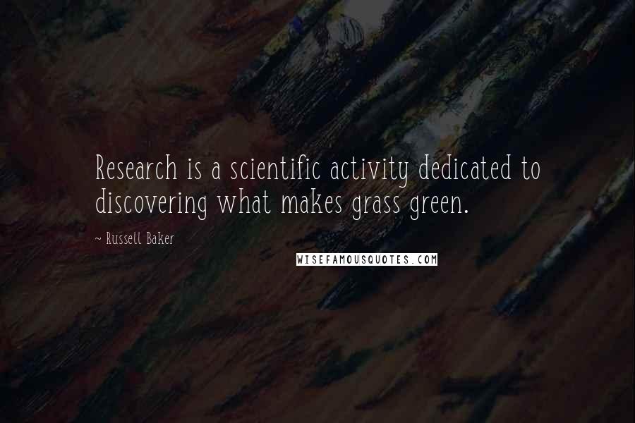 Russell Baker Quotes: Research is a scientific activity dedicated to discovering what makes grass green.