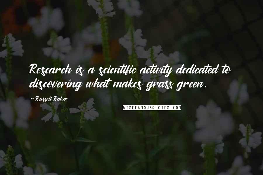Russell Baker Quotes: Research is a scientific activity dedicated to discovering what makes grass green.