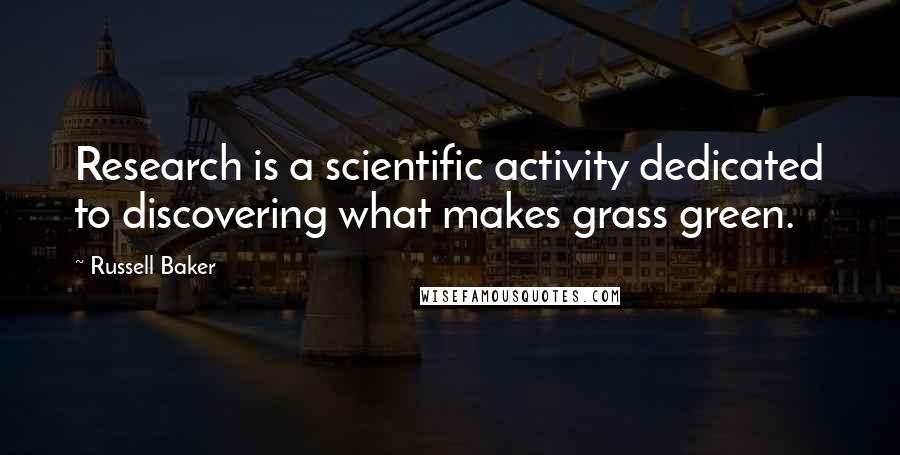 Russell Baker Quotes: Research is a scientific activity dedicated to discovering what makes grass green.