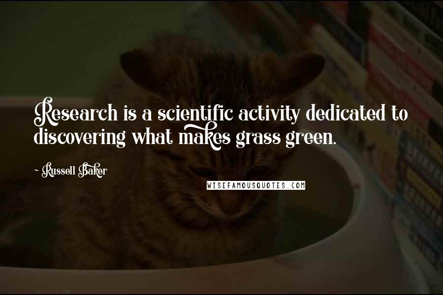 Russell Baker Quotes: Research is a scientific activity dedicated to discovering what makes grass green.