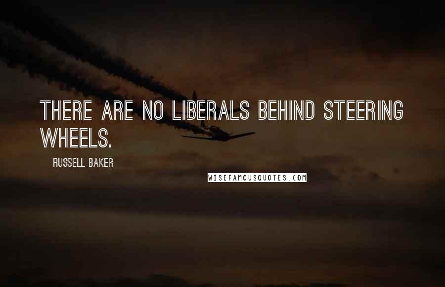 Russell Baker Quotes: There are no liberals behind steering wheels.