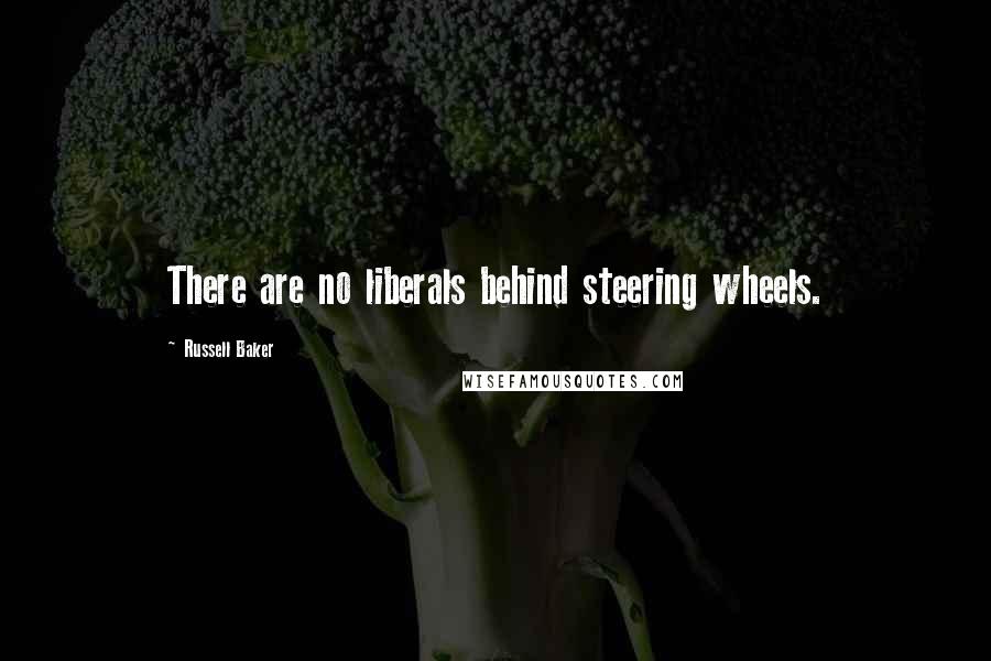 Russell Baker Quotes: There are no liberals behind steering wheels.