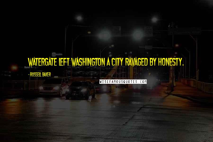 Russell Baker Quotes: Watergate left Washington a city ravaged by honesty.