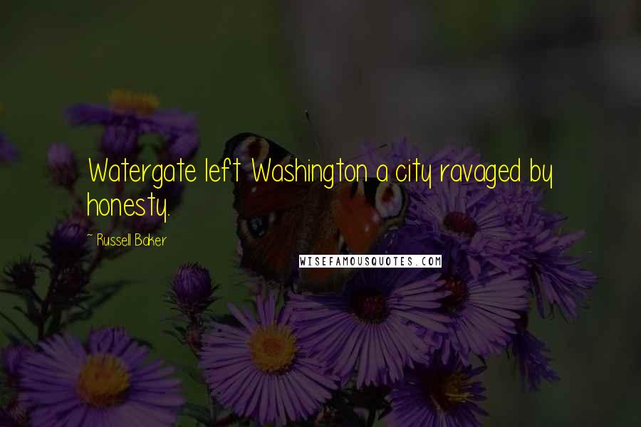 Russell Baker Quotes: Watergate left Washington a city ravaged by honesty.