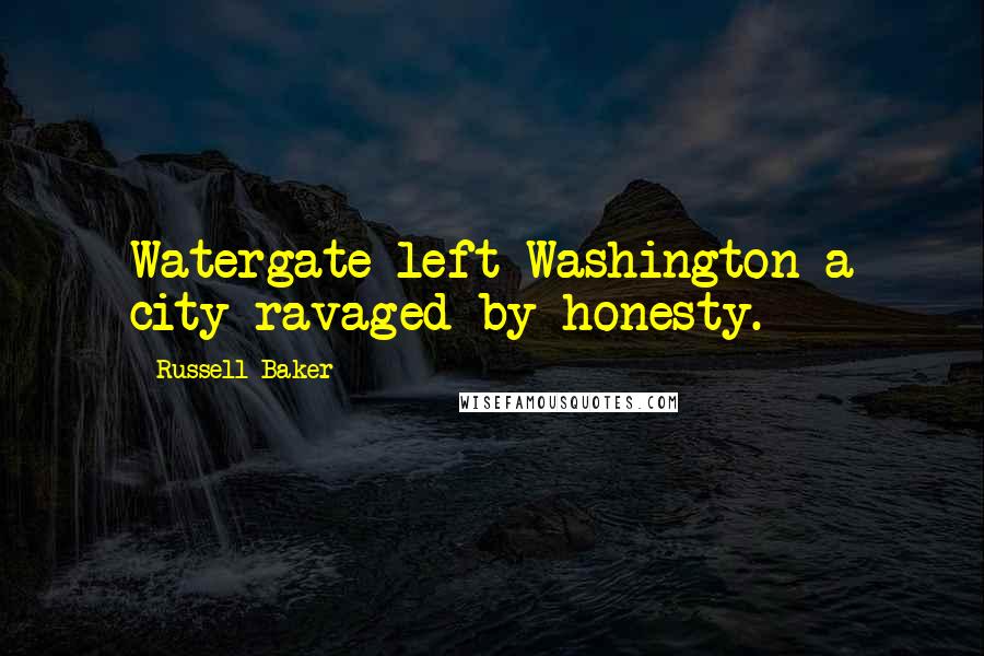 Russell Baker Quotes: Watergate left Washington a city ravaged by honesty.
