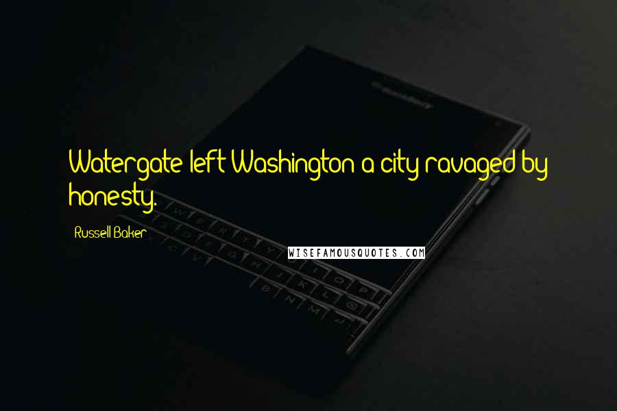 Russell Baker Quotes: Watergate left Washington a city ravaged by honesty.
