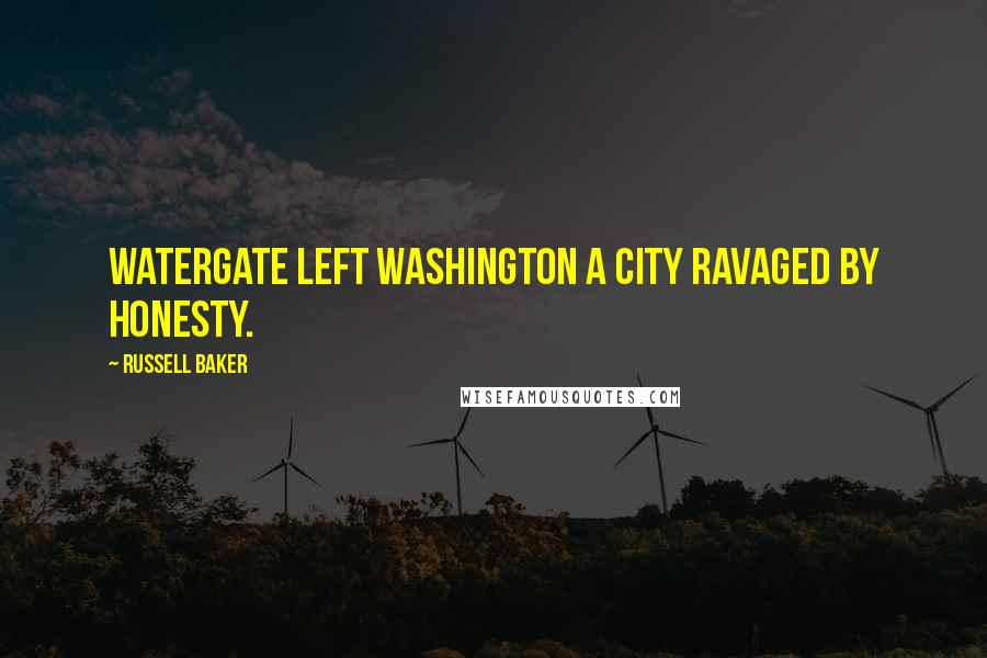 Russell Baker Quotes: Watergate left Washington a city ravaged by honesty.