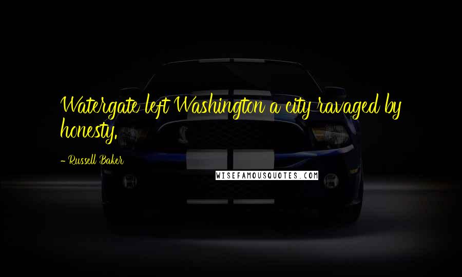 Russell Baker Quotes: Watergate left Washington a city ravaged by honesty.
