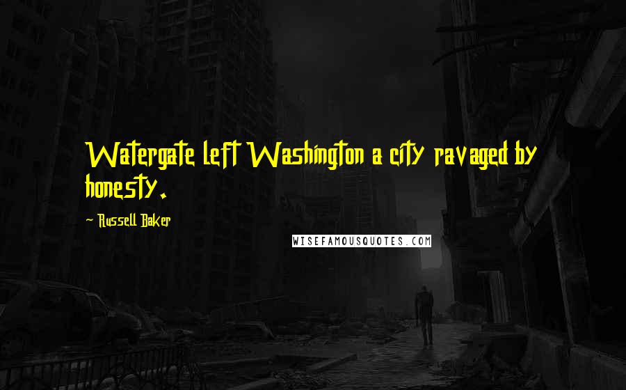 Russell Baker Quotes: Watergate left Washington a city ravaged by honesty.