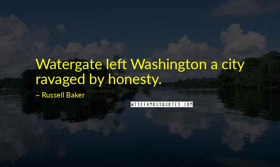 Russell Baker Quotes: Watergate left Washington a city ravaged by honesty.