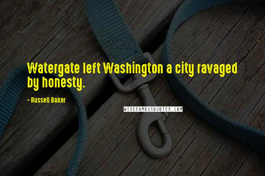 Russell Baker Quotes: Watergate left Washington a city ravaged by honesty.