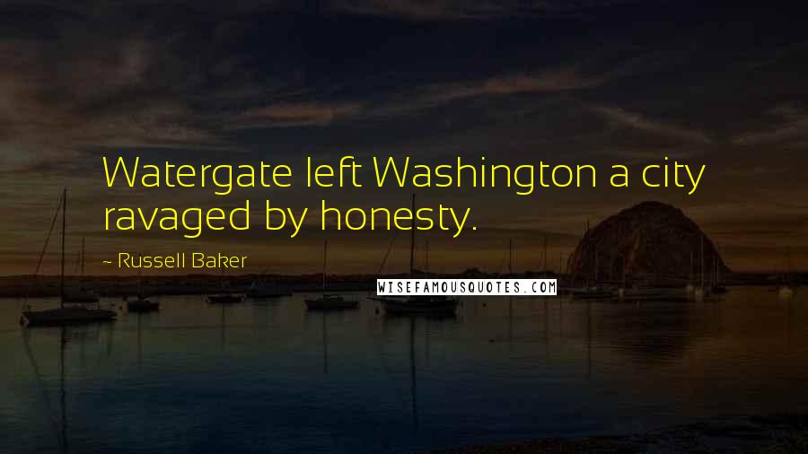 Russell Baker Quotes: Watergate left Washington a city ravaged by honesty.