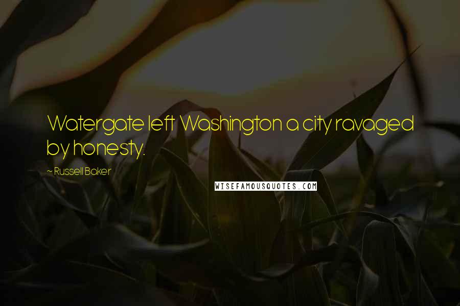 Russell Baker Quotes: Watergate left Washington a city ravaged by honesty.