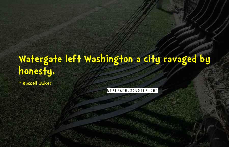 Russell Baker Quotes: Watergate left Washington a city ravaged by honesty.