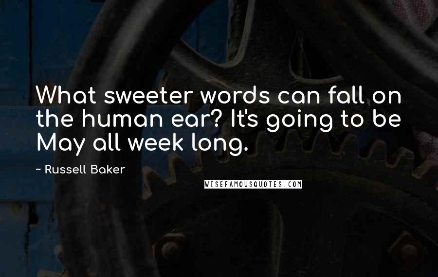 Russell Baker Quotes: What sweeter words can fall on the human ear? It's going to be May all week long.