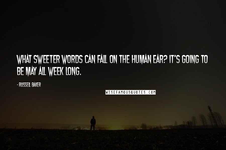 Russell Baker Quotes: What sweeter words can fall on the human ear? It's going to be May all week long.