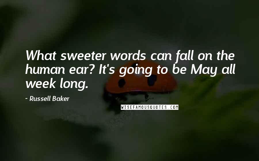 Russell Baker Quotes: What sweeter words can fall on the human ear? It's going to be May all week long.