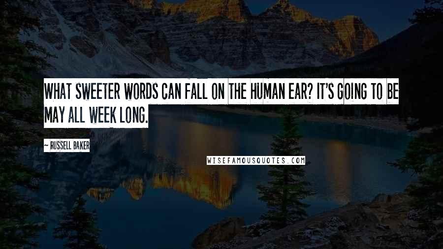 Russell Baker Quotes: What sweeter words can fall on the human ear? It's going to be May all week long.