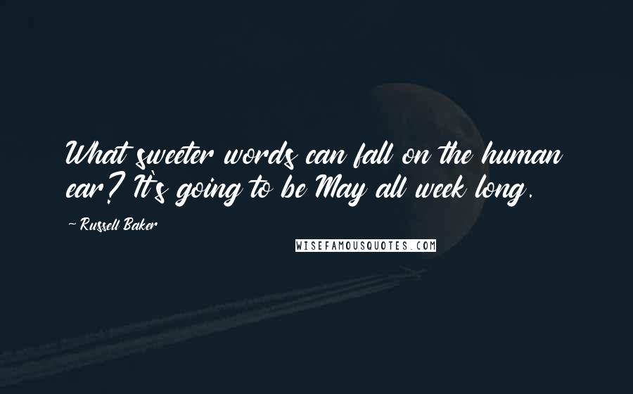 Russell Baker Quotes: What sweeter words can fall on the human ear? It's going to be May all week long.