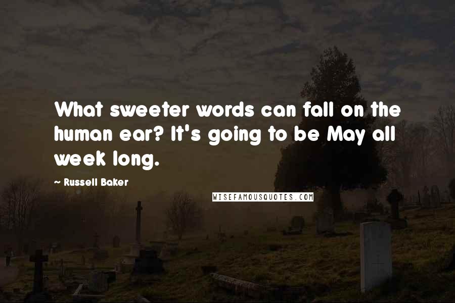 Russell Baker Quotes: What sweeter words can fall on the human ear? It's going to be May all week long.