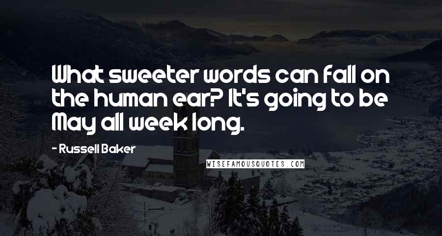 Russell Baker Quotes: What sweeter words can fall on the human ear? It's going to be May all week long.