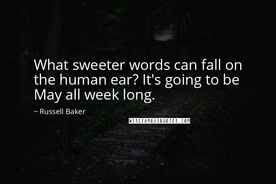 Russell Baker Quotes: What sweeter words can fall on the human ear? It's going to be May all week long.