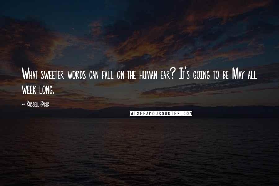 Russell Baker Quotes: What sweeter words can fall on the human ear? It's going to be May all week long.