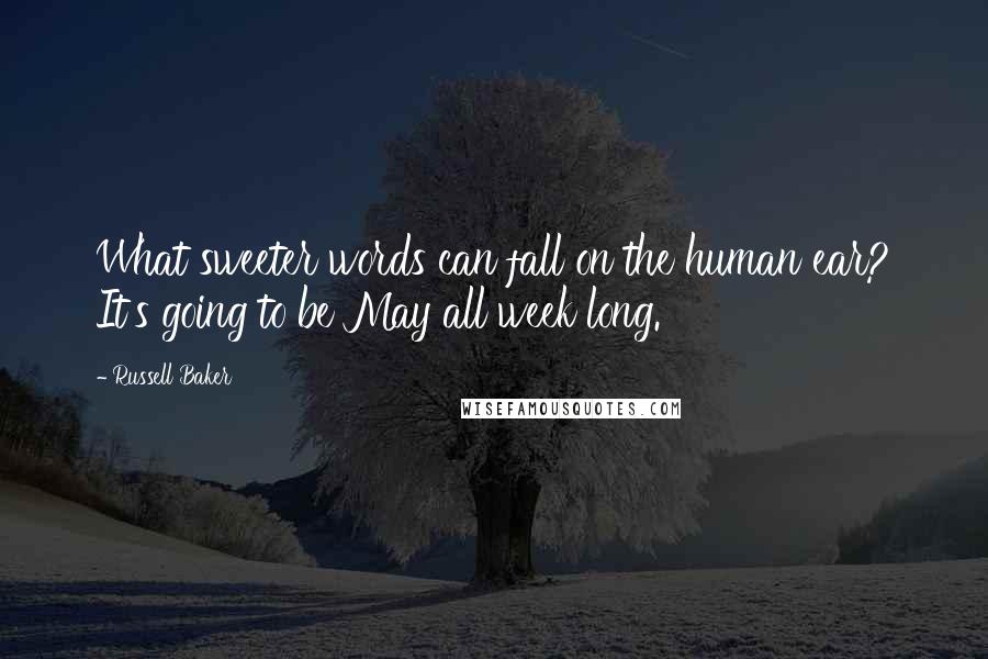 Russell Baker Quotes: What sweeter words can fall on the human ear? It's going to be May all week long.