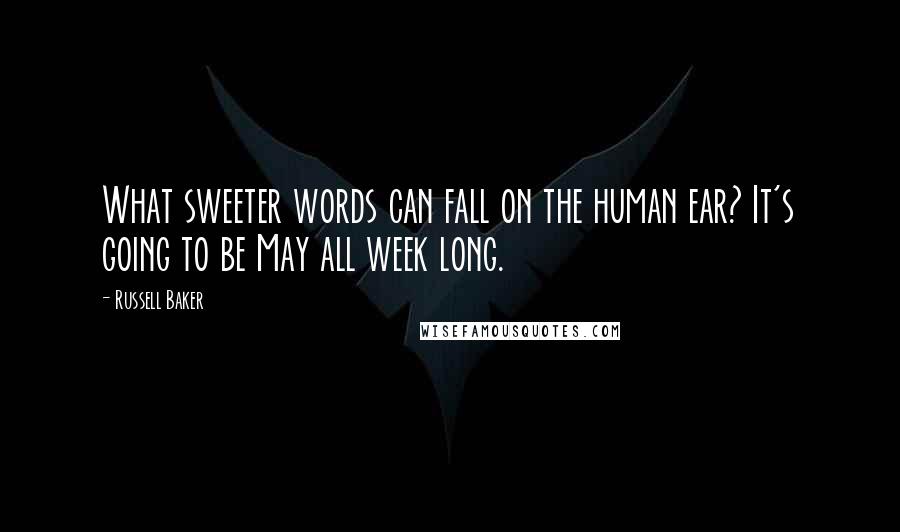 Russell Baker Quotes: What sweeter words can fall on the human ear? It's going to be May all week long.