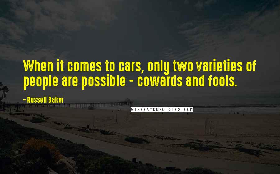 Russell Baker Quotes: When it comes to cars, only two varieties of people are possible - cowards and fools.