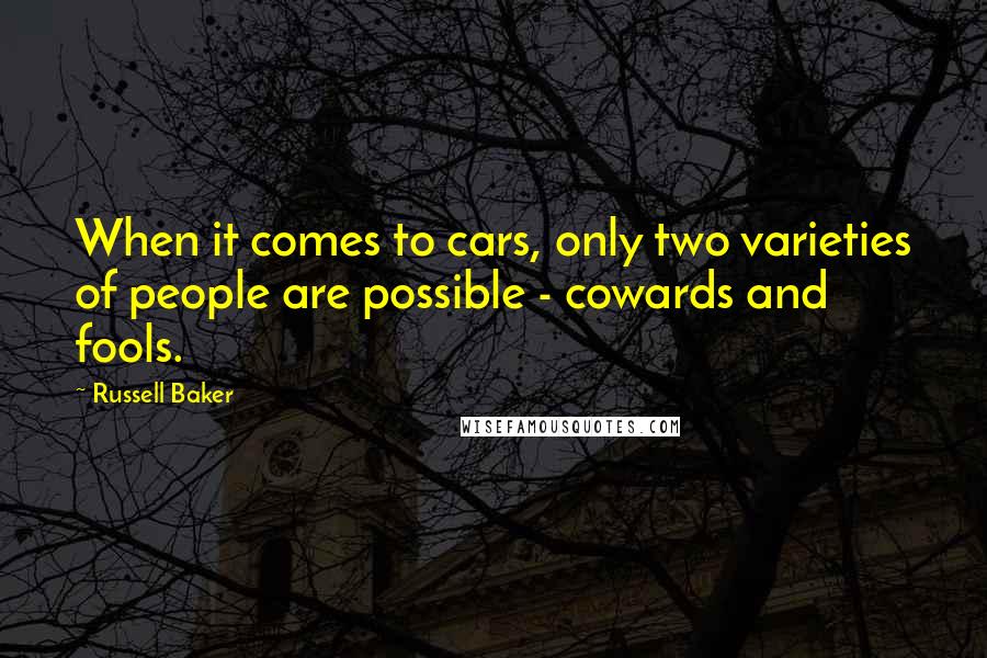 Russell Baker Quotes: When it comes to cars, only two varieties of people are possible - cowards and fools.
