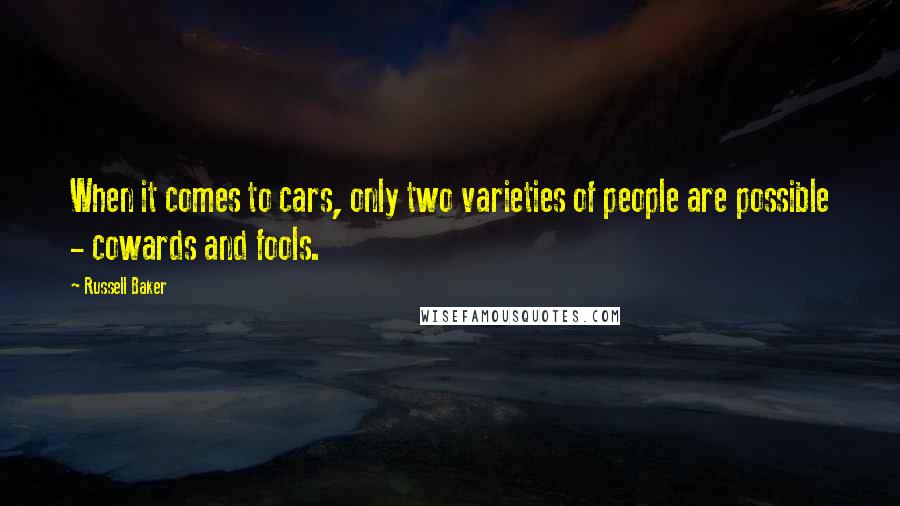 Russell Baker Quotes: When it comes to cars, only two varieties of people are possible - cowards and fools.