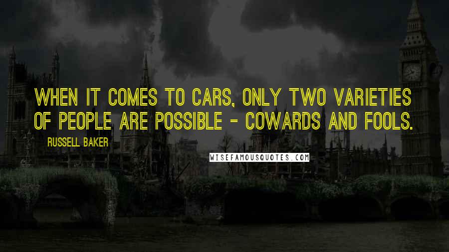 Russell Baker Quotes: When it comes to cars, only two varieties of people are possible - cowards and fools.
