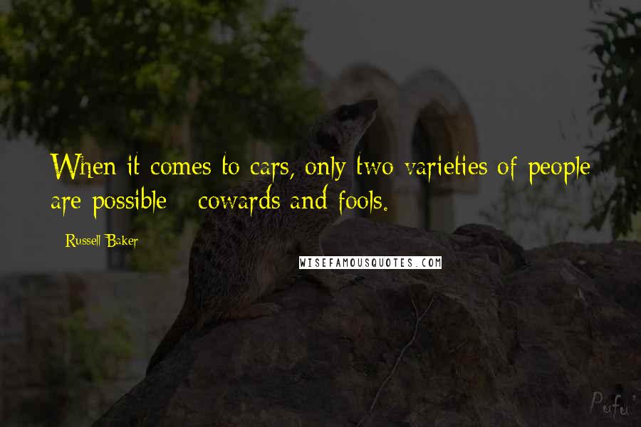 Russell Baker Quotes: When it comes to cars, only two varieties of people are possible - cowards and fools.