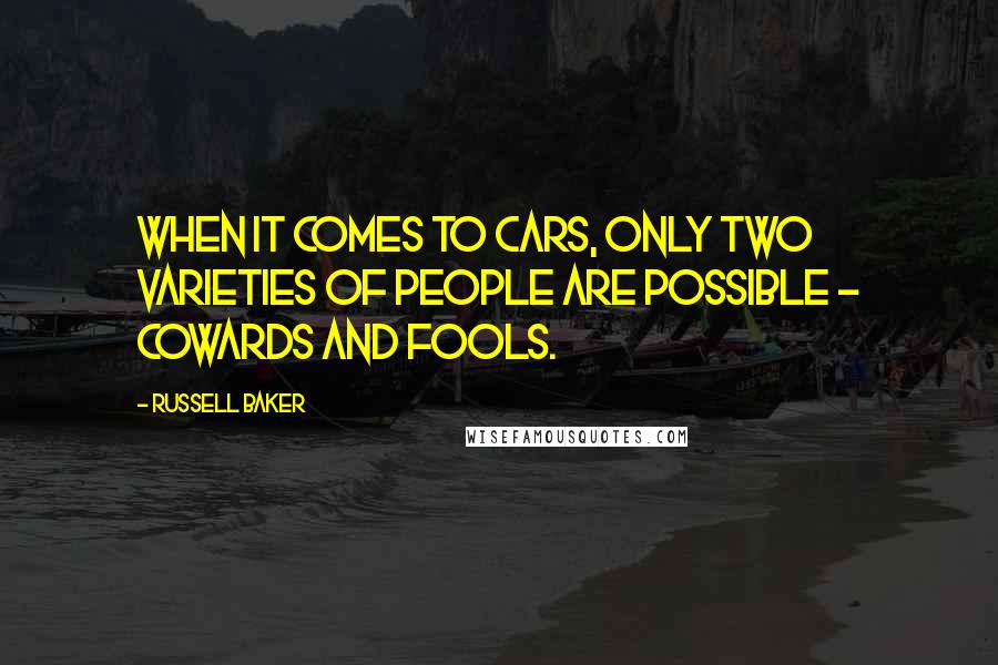 Russell Baker Quotes: When it comes to cars, only two varieties of people are possible - cowards and fools.