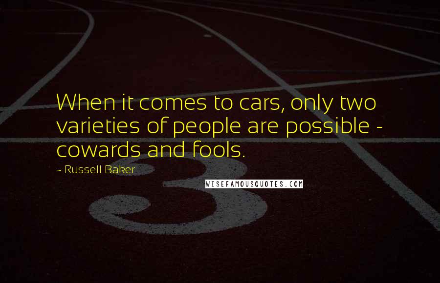 Russell Baker Quotes: When it comes to cars, only two varieties of people are possible - cowards and fools.