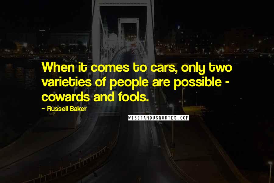 Russell Baker Quotes: When it comes to cars, only two varieties of people are possible - cowards and fools.