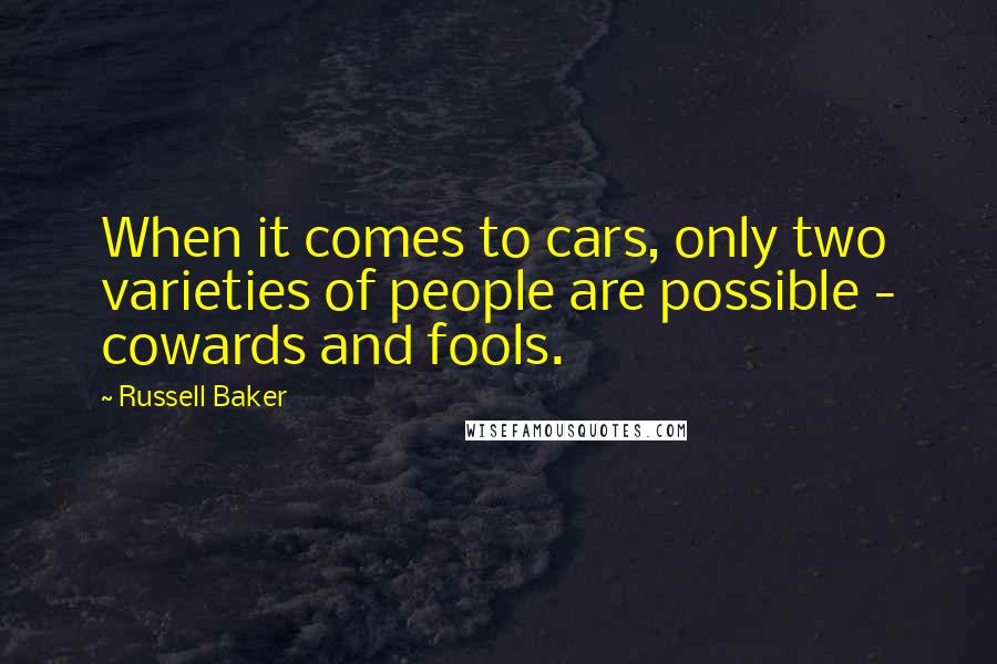 Russell Baker Quotes: When it comes to cars, only two varieties of people are possible - cowards and fools.
