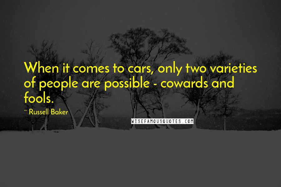 Russell Baker Quotes: When it comes to cars, only two varieties of people are possible - cowards and fools.