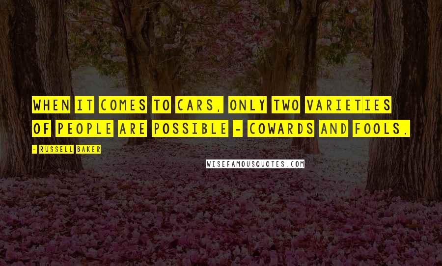 Russell Baker Quotes: When it comes to cars, only two varieties of people are possible - cowards and fools.