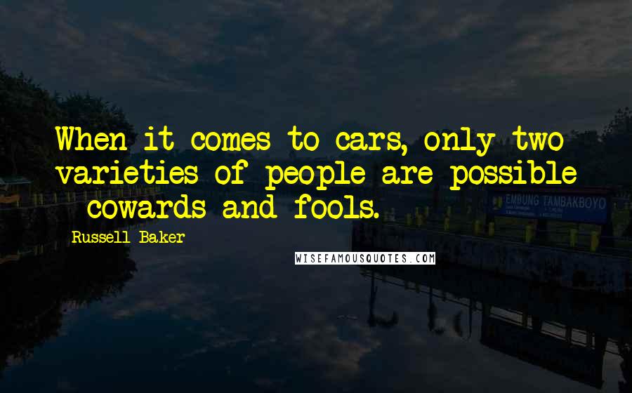 Russell Baker Quotes: When it comes to cars, only two varieties of people are possible - cowards and fools.