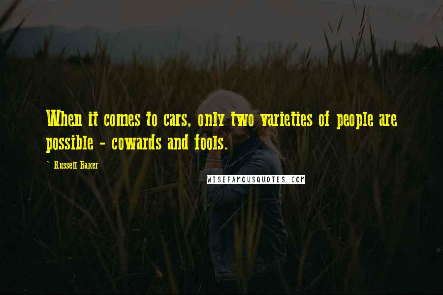 Russell Baker Quotes: When it comes to cars, only two varieties of people are possible - cowards and fools.