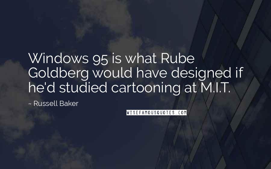 Russell Baker Quotes: Windows 95 is what Rube Goldberg would have designed if he'd studied cartooning at M.I.T.