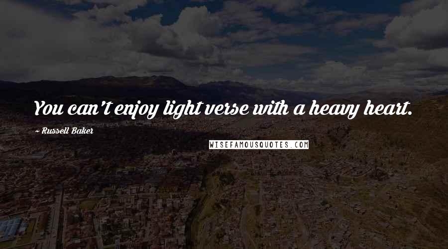 Russell Baker Quotes: You can't enjoy light verse with a heavy heart.