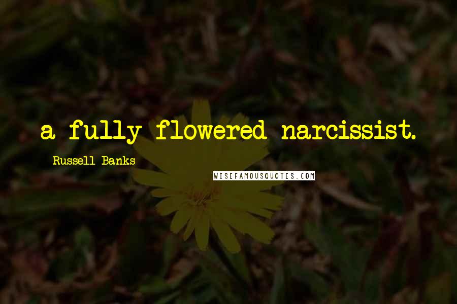 Russell Banks Quotes: a fully flowered narcissist.