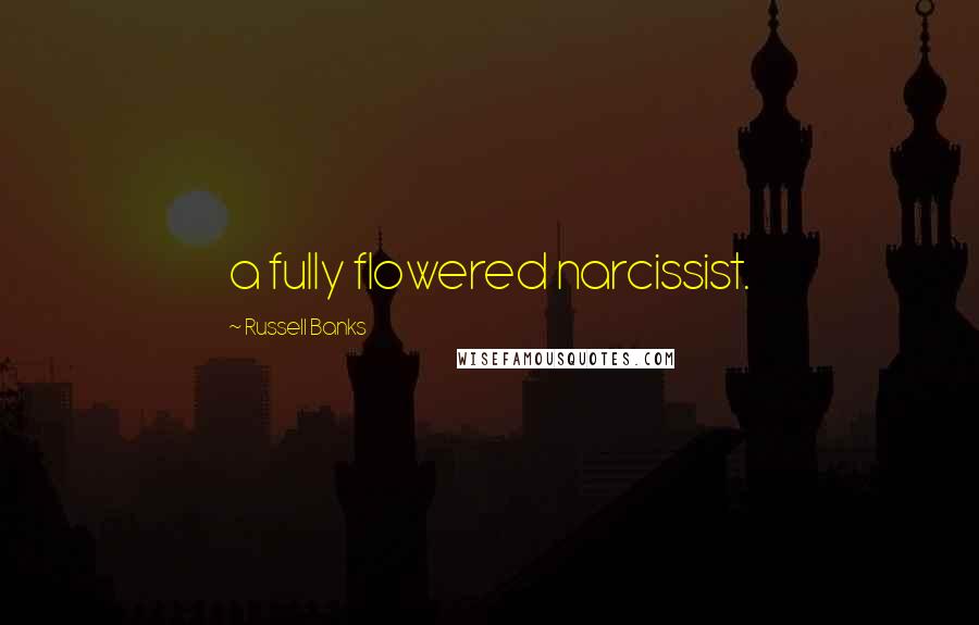 Russell Banks Quotes: a fully flowered narcissist.