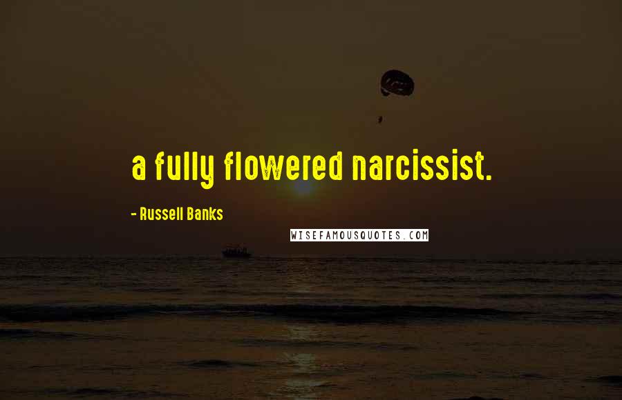 Russell Banks Quotes: a fully flowered narcissist.