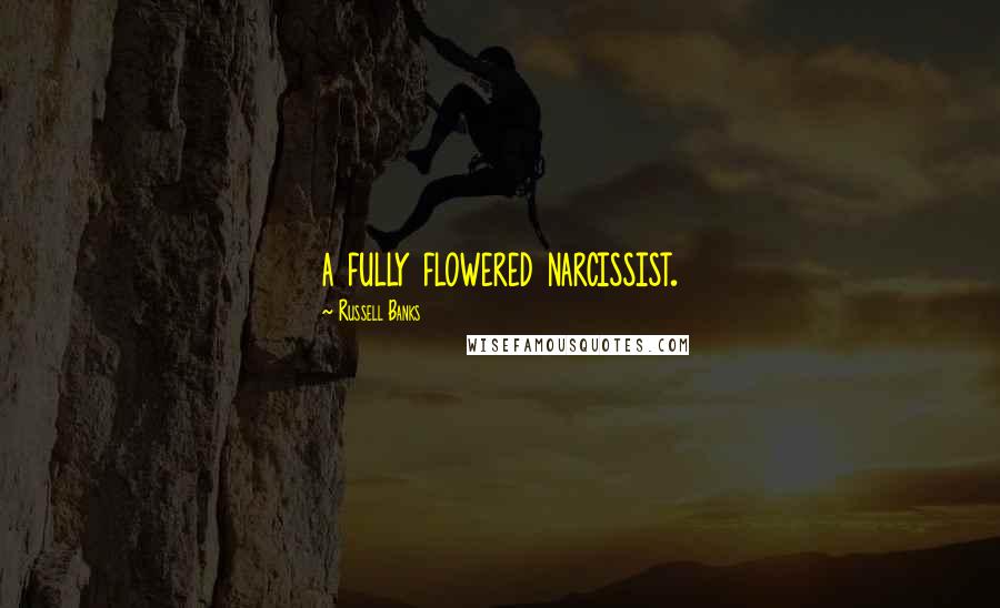 Russell Banks Quotes: a fully flowered narcissist.