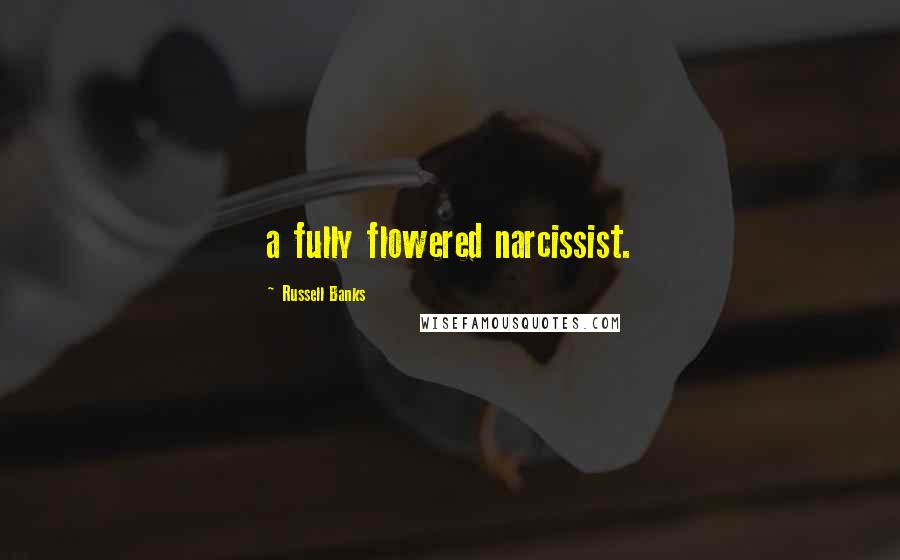 Russell Banks Quotes: a fully flowered narcissist.